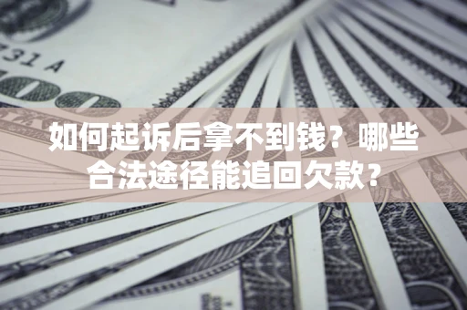 北京如何起诉后拿不到钱？哪些合法途径能追回欠款？