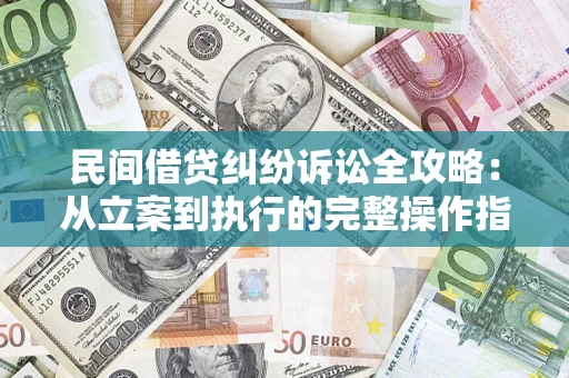 北京民间借贷纠纷诉讼全攻略：从立案到执行的完整操作指南
