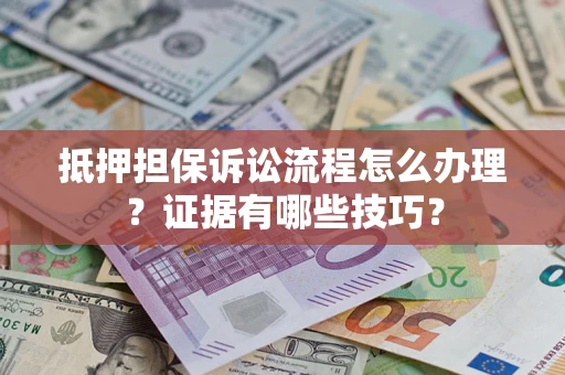 北京抵押担保诉讼流程怎么办理？证据有哪些技巧？