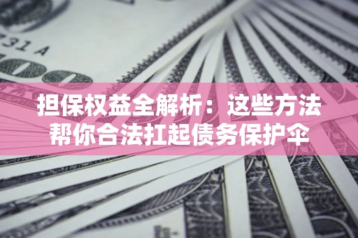 北京担保权益全解析：这些方法帮你合法扛起债务保护伞