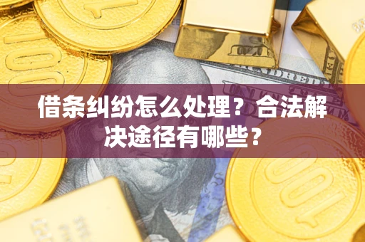 北京借条纠纷怎么处理？合法解决途径有哪些？