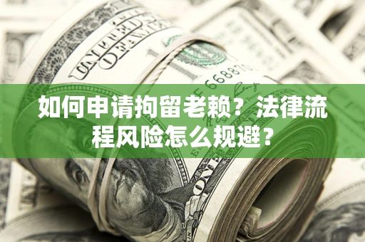 北京如何申请拘留老赖？法律流程风险怎么规避？