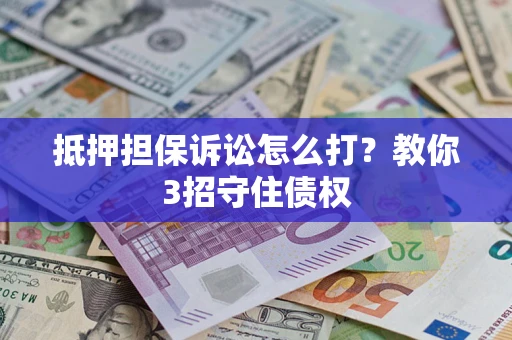 北京抵押担保诉讼怎么打？教你3招守住债权