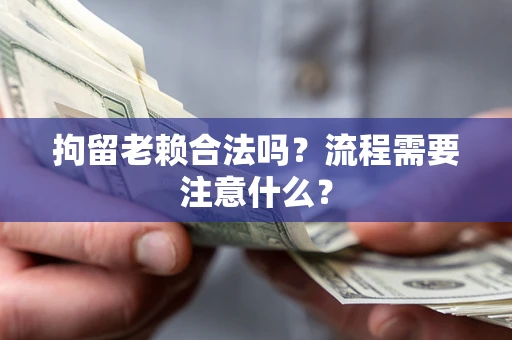 北京拘留老赖合法吗？流程需要注意什么？