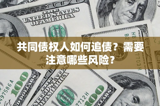北京共同债权人如何追债？需要注意哪些风险？