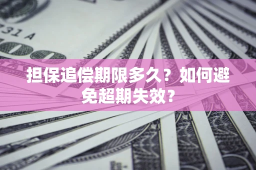 北京担保追偿期限多久?如何避免超期失效? 北京担保追偿期限多久?如何避免超期失效?