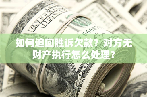 北京如何追回胜诉欠款？对方无财产执行怎么处理？