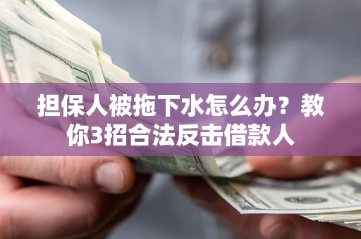 北京担保人被拖下水怎么办？教你3招合法反击借款人