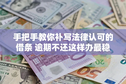 北京手把手教你补写法律认可的借条 逾期不还这样办最稳妥