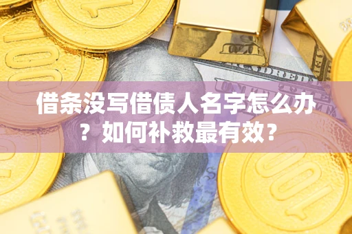 北京借条没写借债人名字怎么办？如何补救最有效？