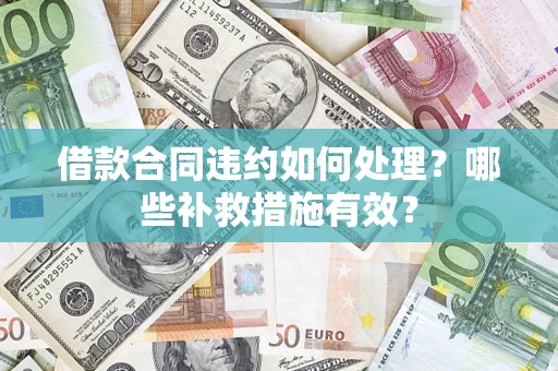 北京借款合同违约如何处理？哪些补救措施有效？