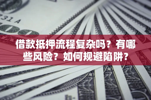 北京借款抵押流程复杂吗？有哪些风险？如何规避陷阱？