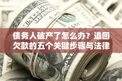 北京债务人破产了怎么办？追回欠款的五个关键步骤与法律策略