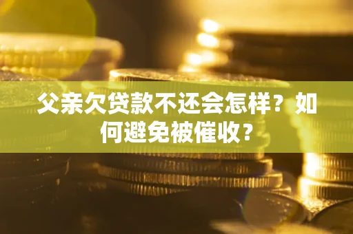 北京父亲欠贷款不还会怎样？如何避免被催收？