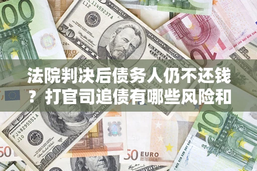 北京法院判决后债务人仍不还钱？打官司追债有哪些风险和技巧？