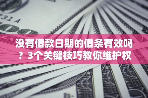 北京没有借款日期的借条有效吗？3个关键技巧教你维护权益