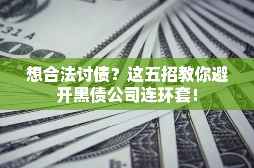 北京想合法讨债？这五招教你避开黑债公司连环套！