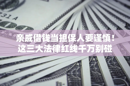 北京亲戚借钱当担保人要谨慎！这三大法律红线千万别碰