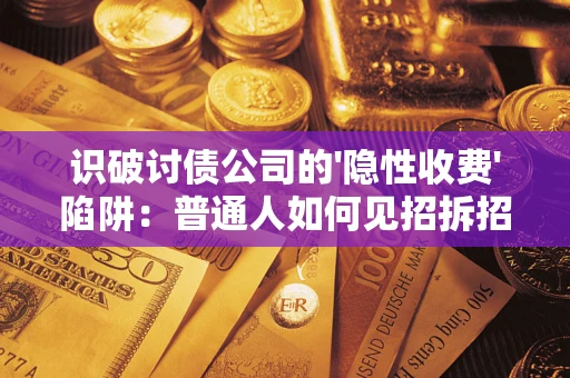 北京识破讨债公司的'隐性收费'陷阱：普通人如何见招拆招？