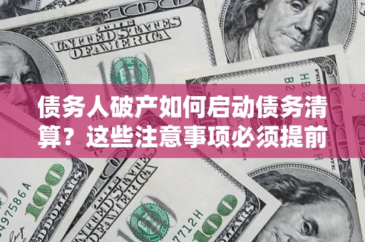 北京债务人破产如何启动债务清算？这些注意事项必须提前知道