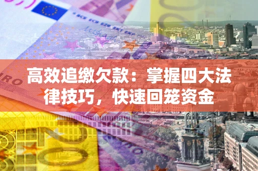 北京高效追缴欠款：掌握四大法律技巧，快速回笼资金