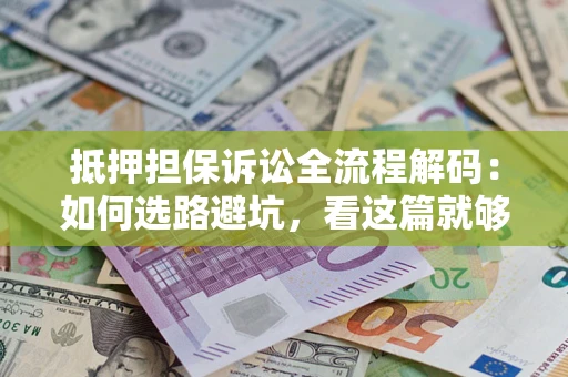 北京抵押担保诉讼全流程解码：如何选路避坑，看这篇就够了