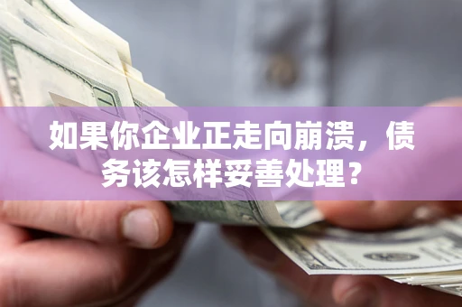 北京如果你企业正走向崩溃，债务该怎样妥善处理？