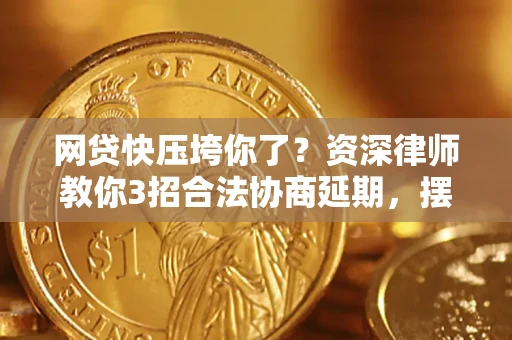 北京网贷快压垮你了？资深律师教你3招合法协商延期，摆脱暴力催收！