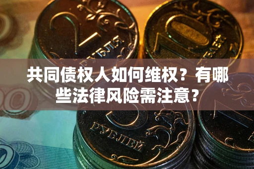北京共同债权人如何维权？有哪些法律风险需注意？