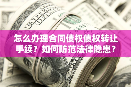 北京怎么办理合同债权债权转让手续？如何防范法律隐患？