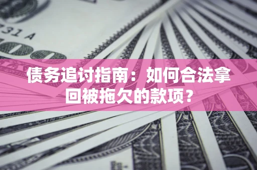 北京债务追讨指南：如何合法拿回被拖欠的款项？