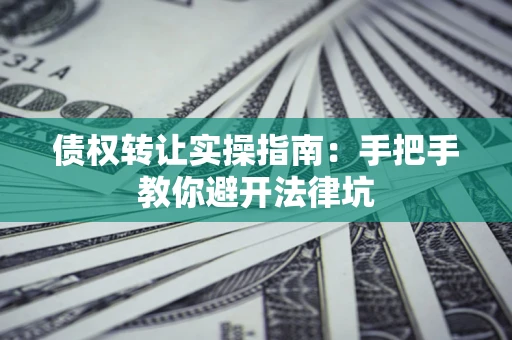 北京债权转让实操指南：手把手教你避开法律坑