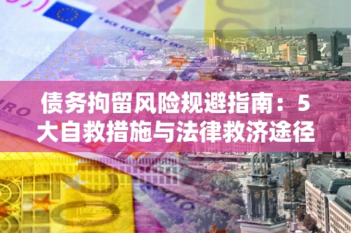 北京债务拘留风险规避指南：5大自救措施与法律救济途径