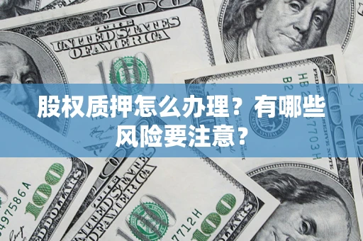 北京股权质押怎么办理？有哪些风险要注意？