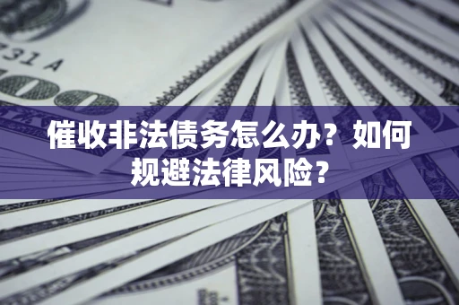 北京催收非法债务怎么办？如何规避法律风险？