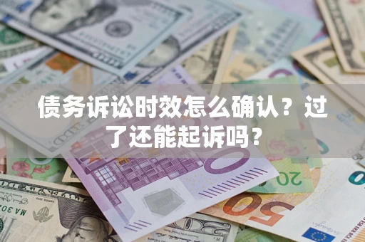 北京债务诉讼时效怎么确认？过了还能起诉吗？