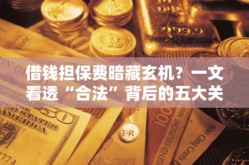 北京借钱担保费暗藏玄机？一文看透“合法”背后的五大关键陷阱