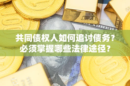 北京共同债权人如何追讨债务？必须掌握哪些法律途径？