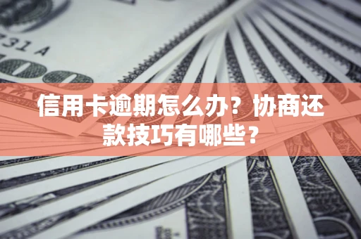北京信用卡逾期怎么办？协商还款技巧有哪些？