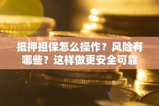 北京抵押担保怎么操作？风险有哪些？这样做更安全可靠