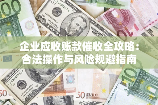 北京企业应收账款催收全攻略：合法操作与风险规避指南