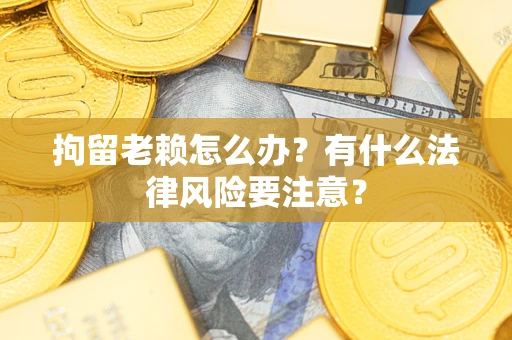 北京拘留老赖怎么办？有什么法律风险要注意？