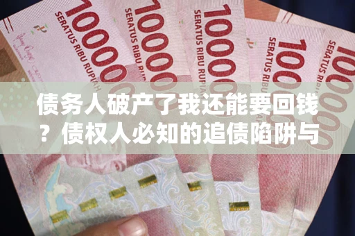 北京债务人破产了我还能要回钱？债权人必知的追债陷阱与破局之道