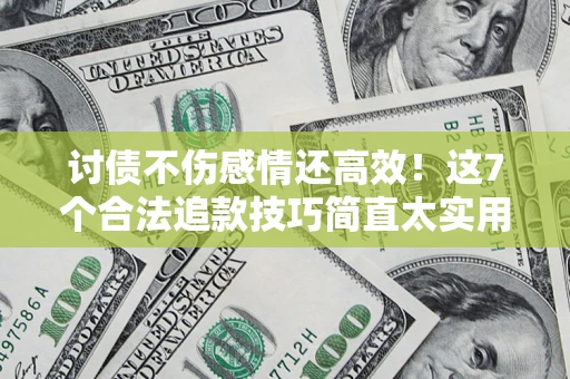 北京讨债不伤感情还高效！这7个合法追款技巧简直太实用