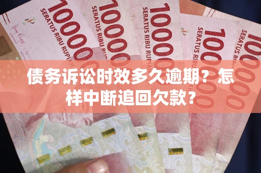 北京债务诉讼时效多久逾期？怎样中断追回欠款？