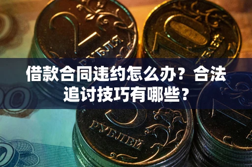 北京借款合同违约怎么办？合法追讨技巧有哪些？