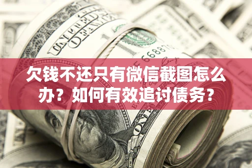 北京欠钱不还只有微信截图怎么办？如何有效追讨债务？