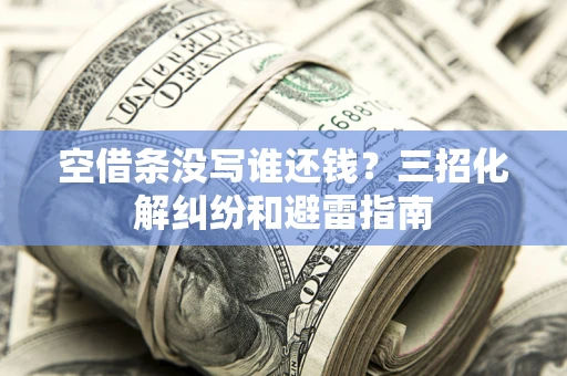 北京空借条没写谁还钱？三招化解纠纷和避雷指南