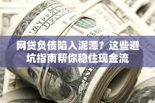 北京网贷负债陷入泥潭？这些避坑指南帮你稳住现金流