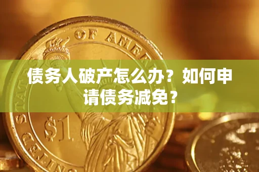 北京债务人破产怎么办？如何申请债务减免？